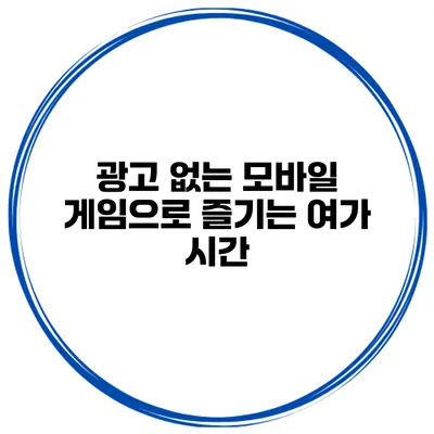 광고 없는 모바일 게임으로 즐기는 여가 시간