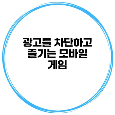 광고를 차단하고 즐기는 모바일 게임