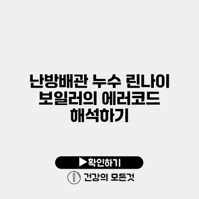 난방배관 누수 린나이 보일러의 에러코드 해석하기