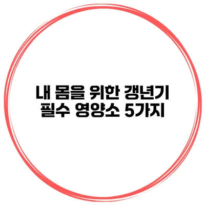 내 몸을 위한 갱년기 필수 영양소 5가지