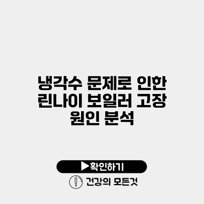 냉각수 문제로 인한 린나이 보일러 고장 원인 분석