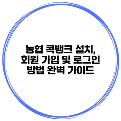 농협 콕뱅크 설치, 회원 가입 및 로그인 방법 완벽 가이드