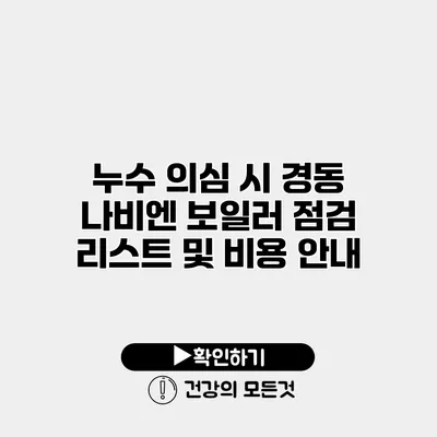 누수 의심 시 경동 나비엔 보일러 점검 리스트 및 비용 안내