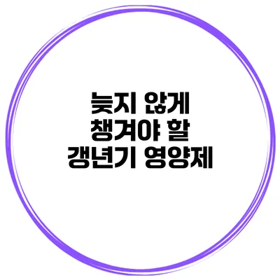 늦지 않게 챙겨야 할 갱년기 영양제