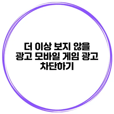 더 이상 보지 않을 광고? 모바일 게임 광고 차단하기
