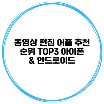 동영상 편집 어플 추천 순위 TOP3 아이폰 & 안드로이드