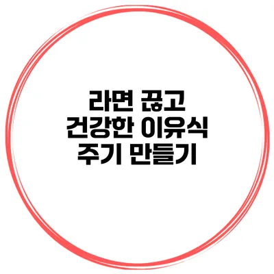 라면 끊고 건강한 이유식 주기 만들기