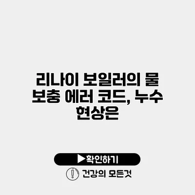 리나이 보일러의 물 보충 에러 코드, 누수 현상은?