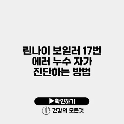 린나이 보일러 17번 에러 누수 자가 진단하는 방법