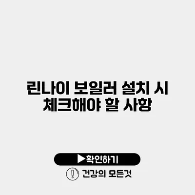린나이 보일러 설치 시 체크해야 할 사항