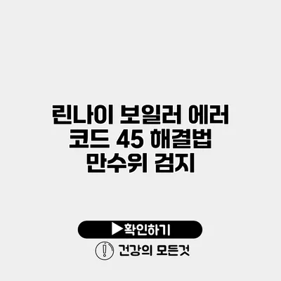 린나이 보일러 에러 코드 45 해결법 만수위 검지