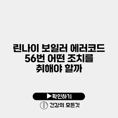 린나이 보일러 에러코드 56번 어떤 조치를 취해야 할까?