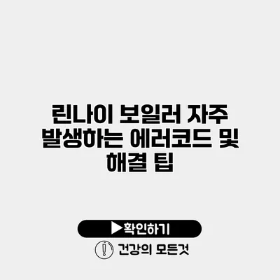 린나이 보일러 자주 발생하는 에러코드 및 해결 팁