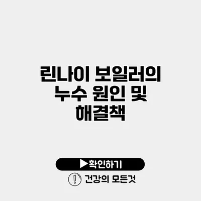 린나이 보일러의 누수 원인 및 해결책