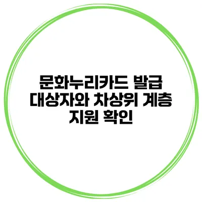 문화누리카드 발급 대상자와 차상위 계층 지원 확인
