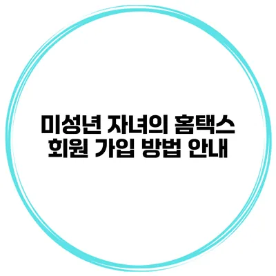 미성년 자녀의 홈택스 회원 가입 방법 안내