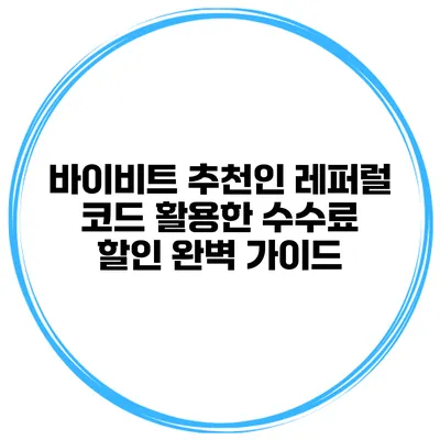 바이비트 추천인 레퍼럴 코드 활용한 수수료 할인 완벽 가이드