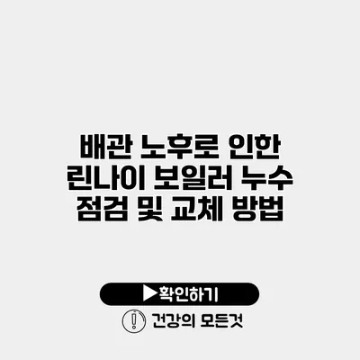 배관 노후로 인한 린나이 보일러 누수 점검 및 교체 방법