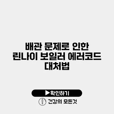 배관 문제로 인한 린나이 보일러 에러코드 대처법