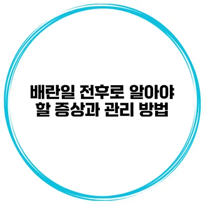 배란일 전후로 알아야 할 증상과 관리 방법