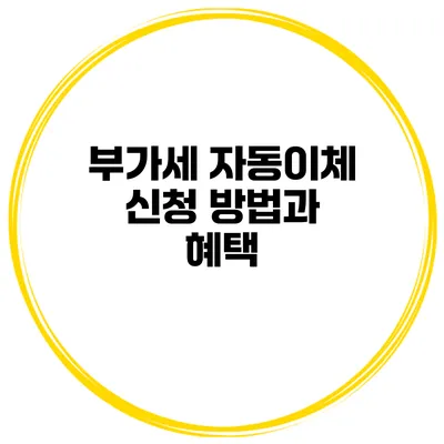 부가세 자동이체 신청 방법과 혜택