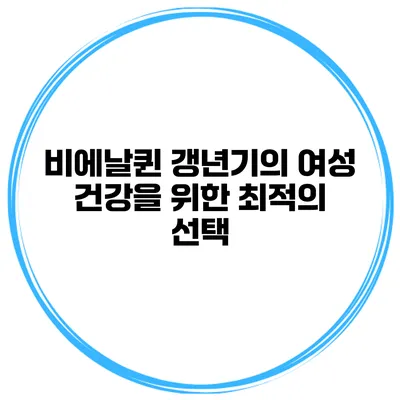 비에날퀸: 갱년기의 여성 건강을 위한 최적의 선택