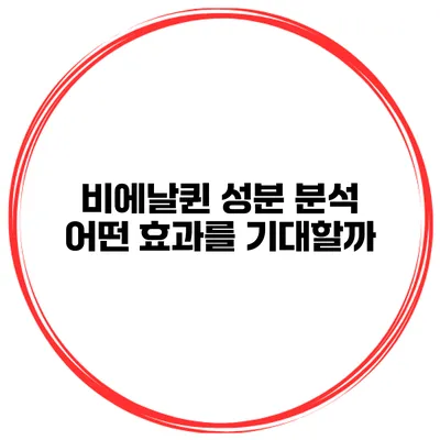 비에날퀸 성분 분석: 어떤 효과를 기대할까?