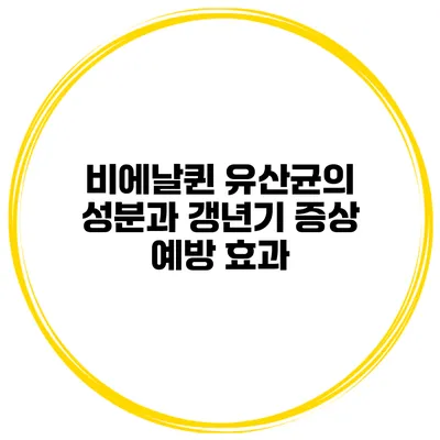 비에날퀸 유산균의 성분과 갱년기 증상 예방 효과