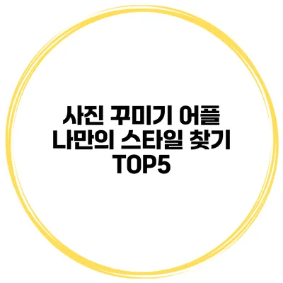 사진 꾸미기 어플 나만의 스타일 찾기 TOP5