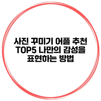 사진 꾸미기 어플 추천 TOP5 나만의 감성을 표현하는 방법