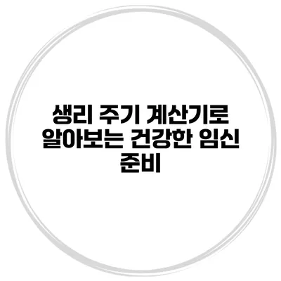 생리 주기 계산기로 알아보는 건강한 임신 준비