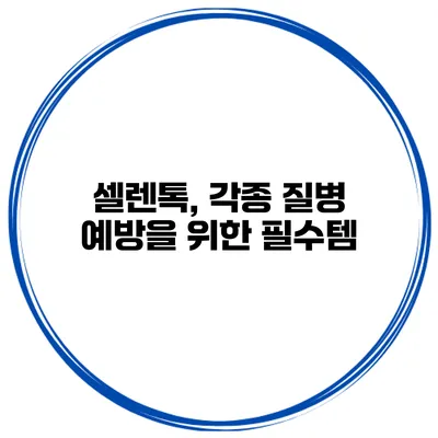 셀렌톡, 각종 질병 예방을 위한 필수템