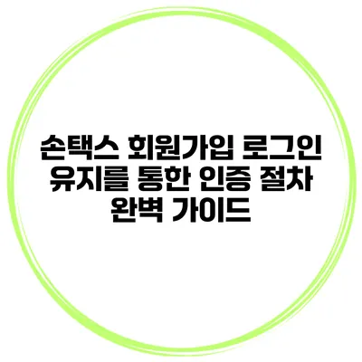 손택스 회원가입 로그인 유지를 통한 인증 절차 완벽 가이드