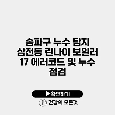 송파구 누수 탐지 삼전동 린나이 보일러 17 에러코드 및 누수 점검