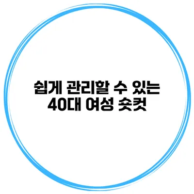 쉽게 관리할 수 있는 40대 여성 숏컷