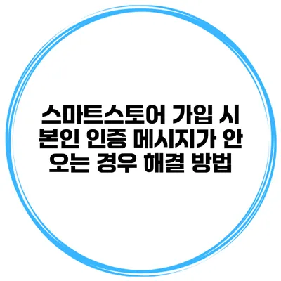스마트스토어 가입 시 본인 인증 메시지가 안 오는 경우 해결 방법