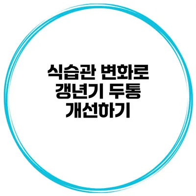식습관 변화로 갱년기 두통 개선하기