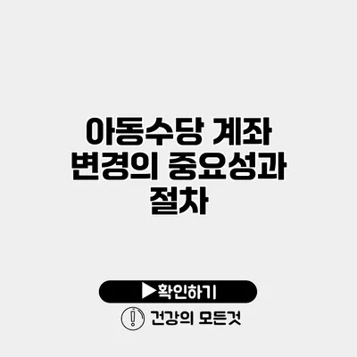 아동수당 계좌 변경의 중요성과 절차