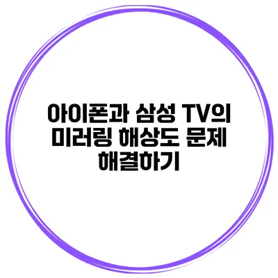 아이폰과 삼성 TV의 미러링 해상도 문제 해결하기