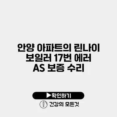 안양 아파트의 린나이 보일러 17번 에러 A/S 보증 수리
