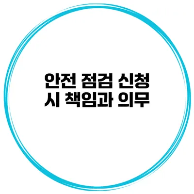 안전 점검 신청 시 책임과 의무