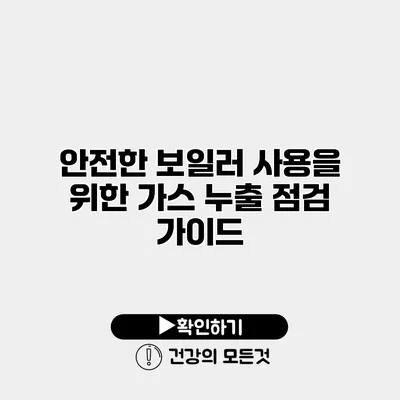 안전한 보일러 사용을 위한 가스 누출 점검 가이드