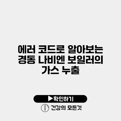 에러 코드로 알아보는 경동 나비엔 보일러의 가스 누출