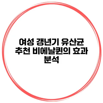 여성 갱년기 유산균 추천 비에날퀸의 효과 분석