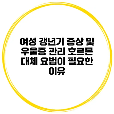 여성 갱년기 증상 및 우울증 관리 호르몬 대체 요법이 필요한 이유