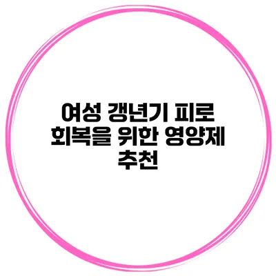 여성 갱년기 피로 회복을 위한 영양제 추천