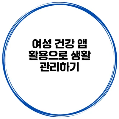 여성 건강 앱 활용으로 생활 관리하기