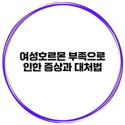 여성호르몬 부족으로 인한 증상과 대처법
