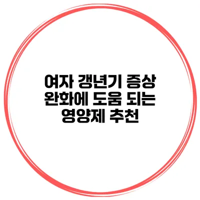 여자 갱년기 증상 완화에 도움 되는 영양제 추천