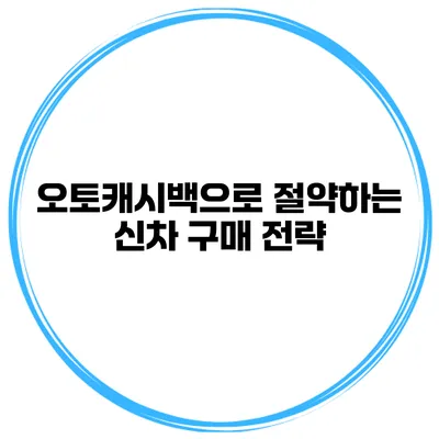 오토캐시백으로 절약하는 신차 구매 전략